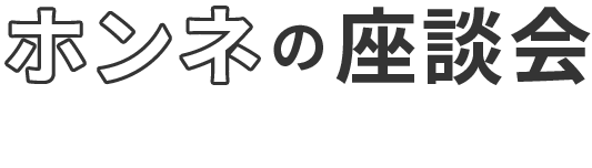 ホンネの座談会